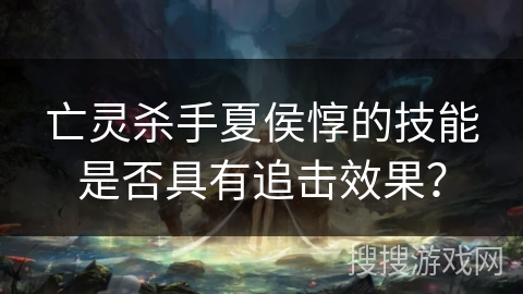 亡灵杀手夏侯惇的技能是否具有追击效果？