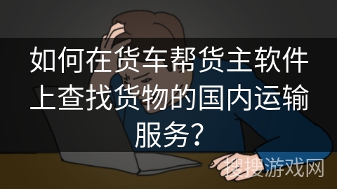 如何在货车帮货主软件上查找货物的国内运输服务？