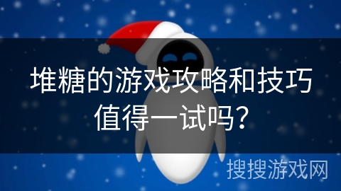 堆糖的游戏攻略和技巧值得一试吗？