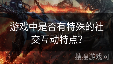 游戏中是否有特殊的社交互动特点？
