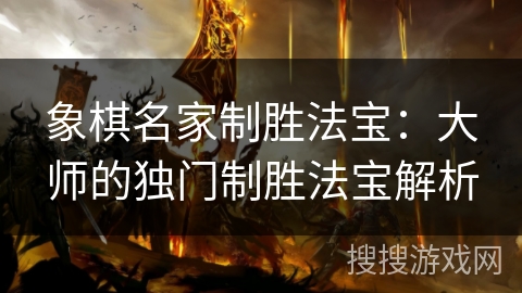 象棋名家制胜法宝：大师的独门制胜法宝解析