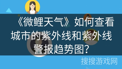 《微鲤天气》如何查看城市的紫外线和紫外线警报趋势图？