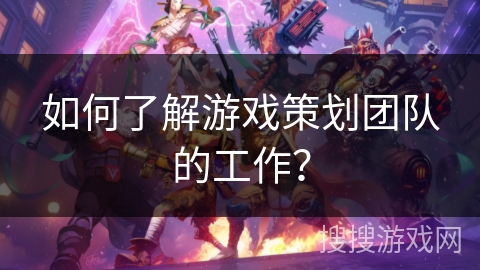如何了解游戏策划团队的工作？
