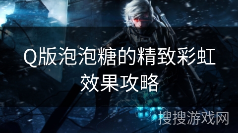 Q版泡泡糖的精致彩虹效果攻略