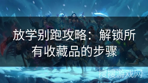 放学别跑攻略：解锁所有收藏品的步骤