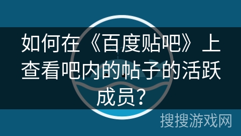 如何在《百度贴吧》上查看吧内的帖子的活跃成员？