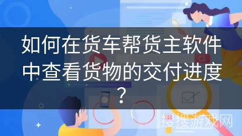 如何在货车帮货主软件中查看货物的交付进度？