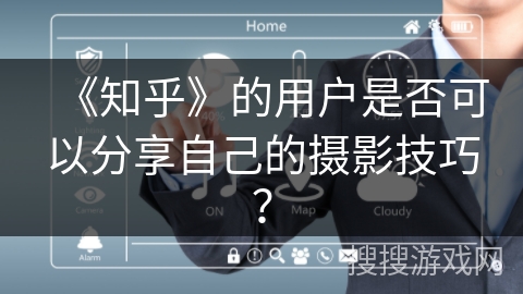 《知乎》的用户是否可以分享自己的摄影技巧？