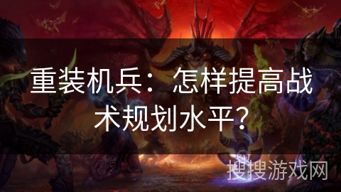 重装机兵：怎样提高战术规划水平？