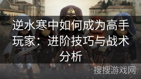 逆水寒中如何成为高手玩家：进阶技巧与战术分析