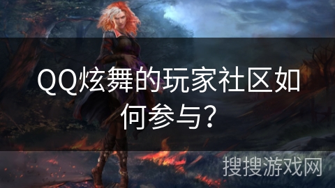QQ炫舞的玩家社区如何参与？