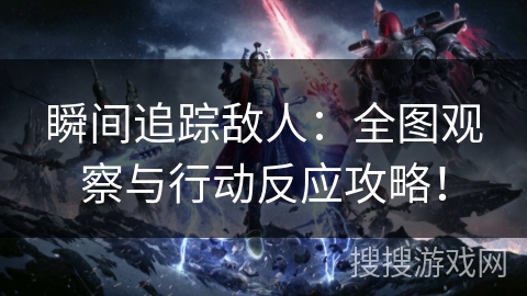 瞬间追踪敌人：全图观察与行动反应攻略！