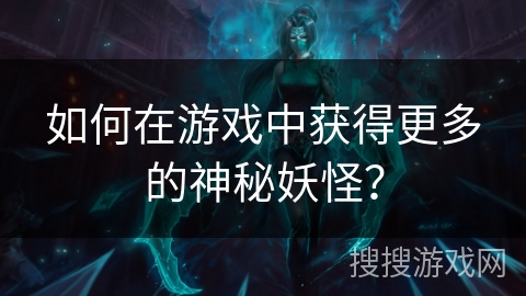 如何在游戏中获得更多的神秘妖怪？