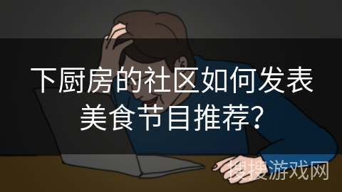 下厨房的社区如何发表美食节目推荐？