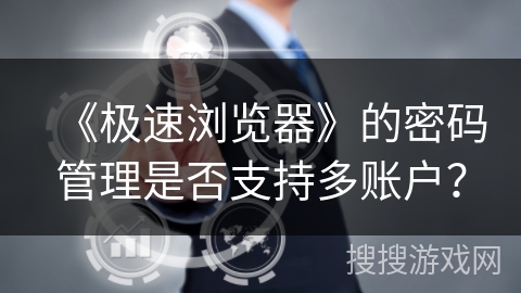 《极速浏览器》的密码管理是否支持多账户？