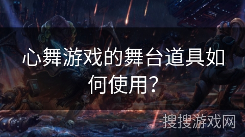 心舞游戏的舞台道具如何使用？