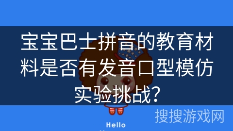 宝宝巴士拼音的教育材料是否有发音口型模仿实验挑战？