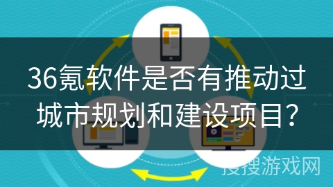 36氪软件是否有推动过城市规划和建设项目？