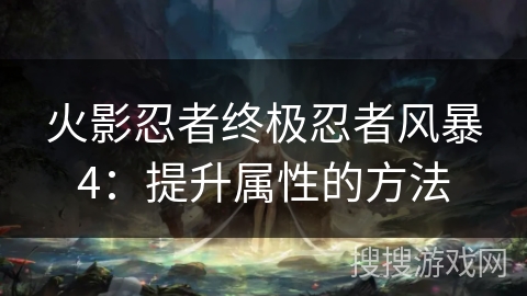 火影忍者终极忍者风暴4：提升属性的方法