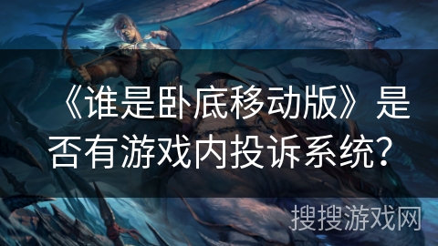 《谁是卧底移动版》是否有游戏内投诉系统？