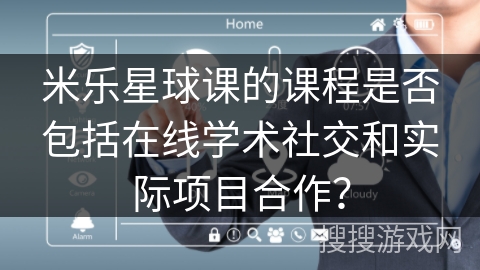 米乐星球课的课程是否包括在线学术社交和实际项目合作？