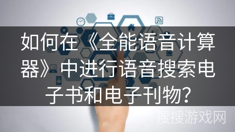 如何在《全能语音计算器》中进行语音搜索电子书和电子刊物？