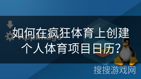 如何在疯狂体育上创建个人体育项目日历？