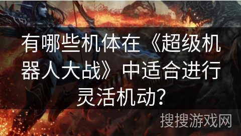 有哪些机体在《超级机器人大战》中适合进行灵活机动？