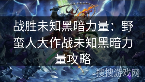 战胜未知黑暗力量：野蛮人大作战未知黑暗力量攻略