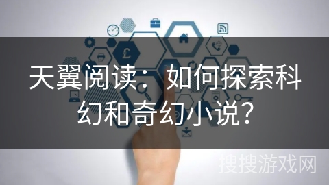 天翼阅读：如何探索科幻和奇幻小说？