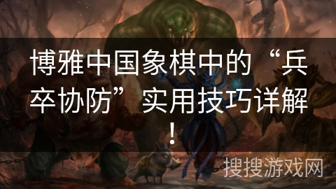 博雅中国象棋中的“兵卒协防”实用技巧详解！