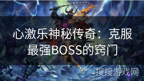心激乐神秘传奇：克服最强BOSS的窍门