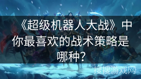 《超级机器人大战》中你最喜欢的战术策略是哪种？