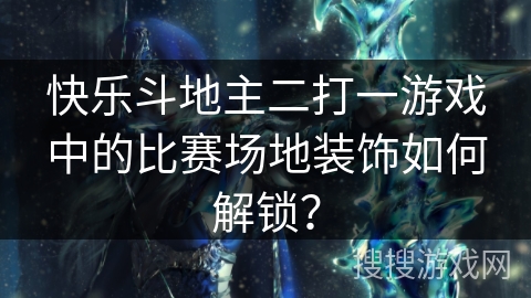 快乐斗地主二打一游戏中的比赛场地装饰如何解锁？