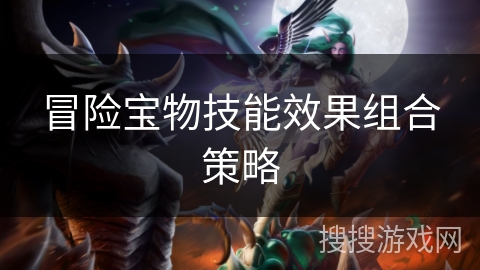 冒险宝物技能效果组合策略