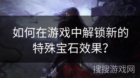 如何在游戏中解锁新的特殊宝石效果？