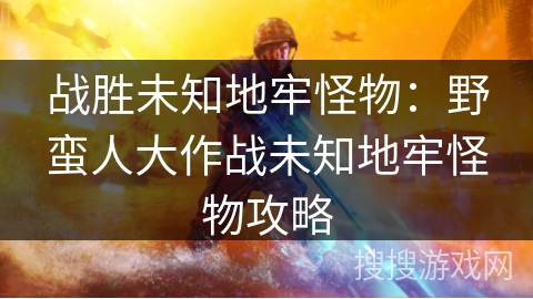 战胜未知地牢怪物：野蛮人大作战未知地牢怪物攻略