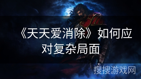 《天天爱消除》如何应对复杂局面