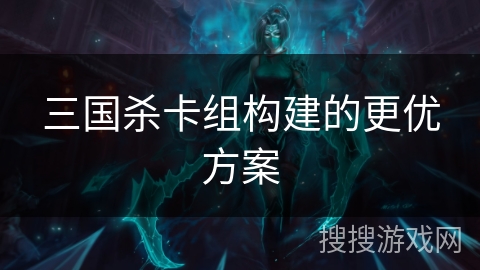 三国杀卡组构建的更优方案