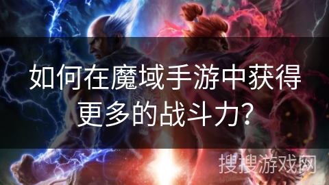 如何在魔域手游中获得更多的战斗力？