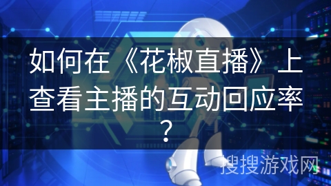 如何在《花椒直播》上查看主播的互动回应率？