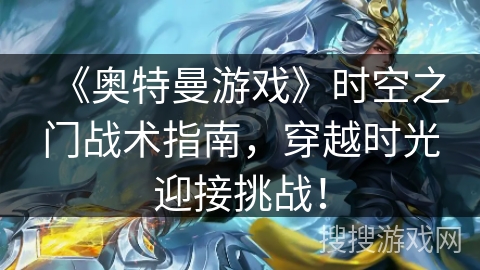 《奥特曼游戏》时空之门战术指南，穿越时光迎接挑战！