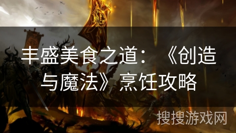 丰盛美食之道：《创造与魔法》烹饪攻略