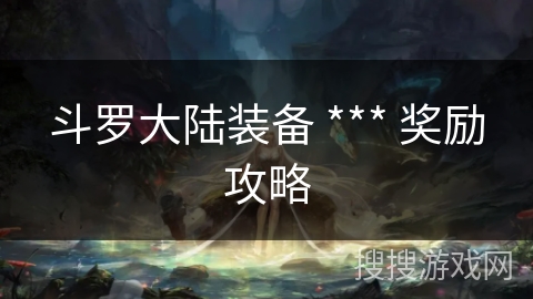 斗罗大陆装备 *** 奖励攻略