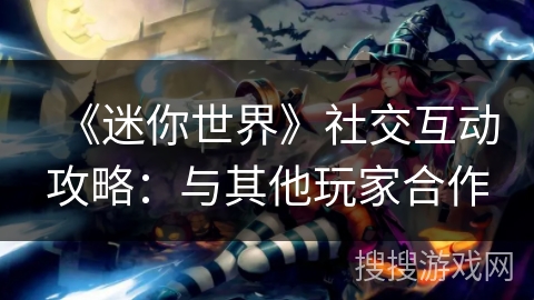 《迷你世界》社交互动攻略：与其他玩家合作