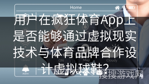 用户在疯狂体育App上是否能够通过虚拟现实技术与体育品牌合作设计虚拟球鞋？