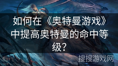 如何在《奥特曼游戏》中提高奥特曼的命中等级？