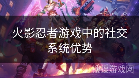火影忍者游戏中的社交系统优势