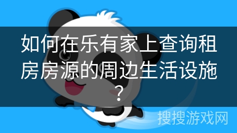 如何在乐有家上查询租房房源的周边生活设施？