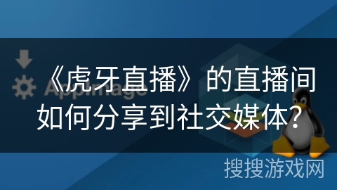 《虎牙直播》的直播间如何分享到社交媒体？